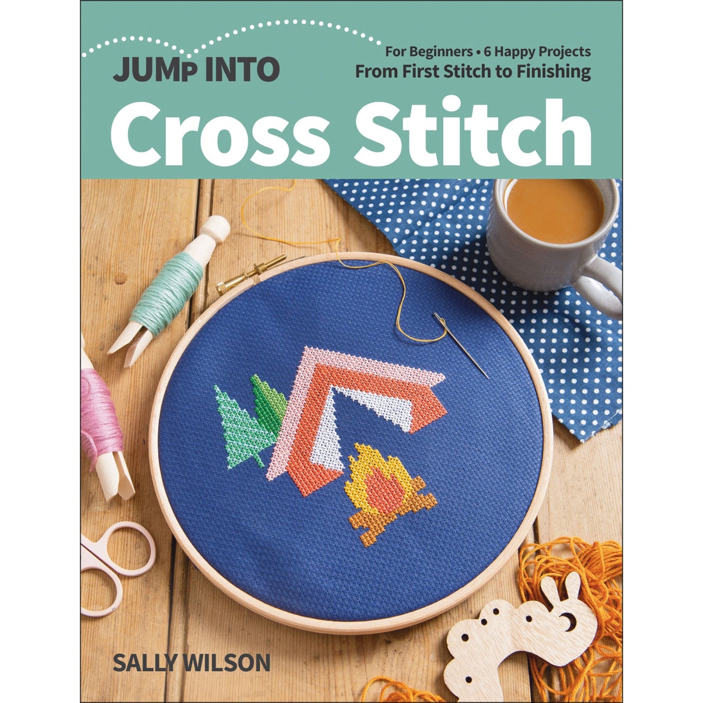 Jump Into Cross Stitch For Beginners; 6 Happy Projects; From First Stitch to Finishing