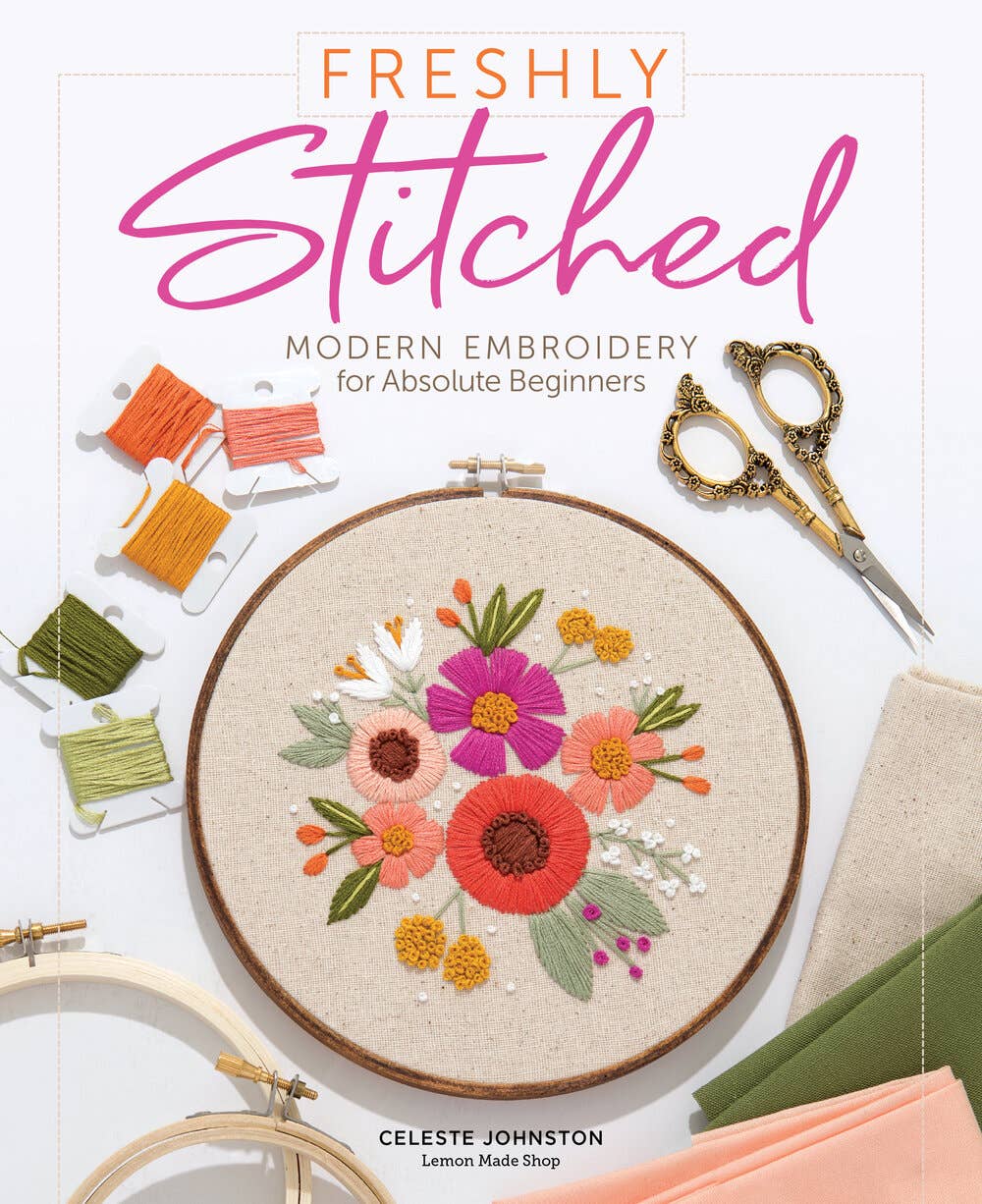 Freshly Stitched: Modern Embroidery for Absolute Beginners Book