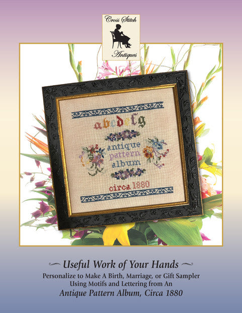 Useful Work of My Hands, an Original Design using motifs from an Antique Pattern Booklet circa 1880 - Cross Stitch Antiques - 2026 Needlework Marketplace PREORDER